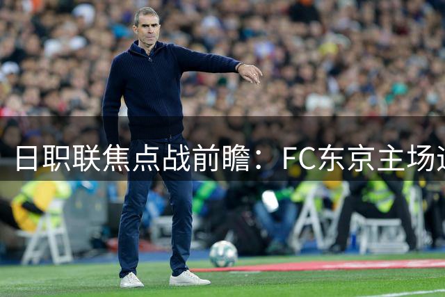 日职联焦点战前瞻：FC东京主场迎战京都 客队韧性十足